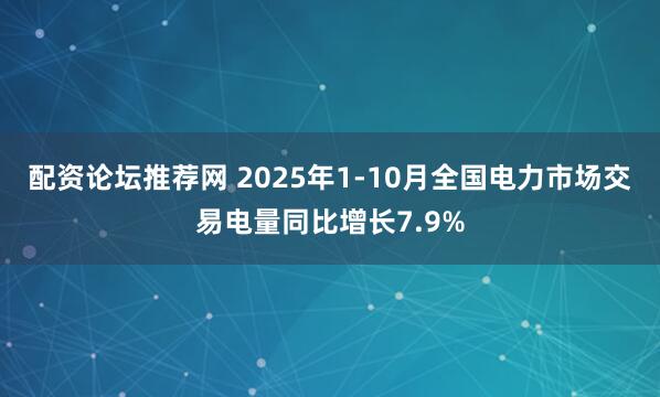 配资论坛推荐网 2025年1-10月全国电力市场交易电量同比增长7.9%