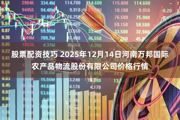 股票配资技巧 2025年12月14日河南万邦国际农产品物流股份有限公司价格行情