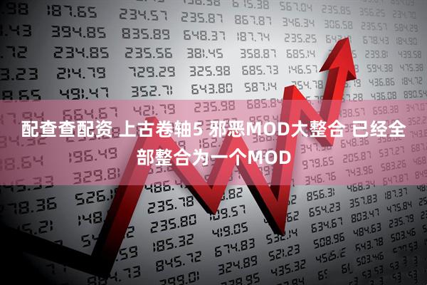 配查查配资 上古卷轴5 邪恶MOD大整合 已经全部整合为一个MOD