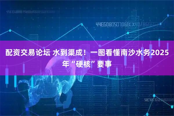 配资交易论坛 水到渠成！一图看懂南沙水务2025年“硬核”要事