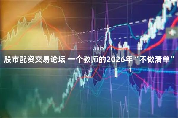 股市配资交易论坛 一个教师的2026年“不做清单”