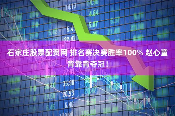 石家庄股票配资网 排名赛决赛胜率100% 赵心童背靠背夺冠！
