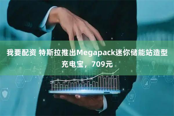 我要配资 特斯拉推出Megapack迷你储能站造型充电宝,709元