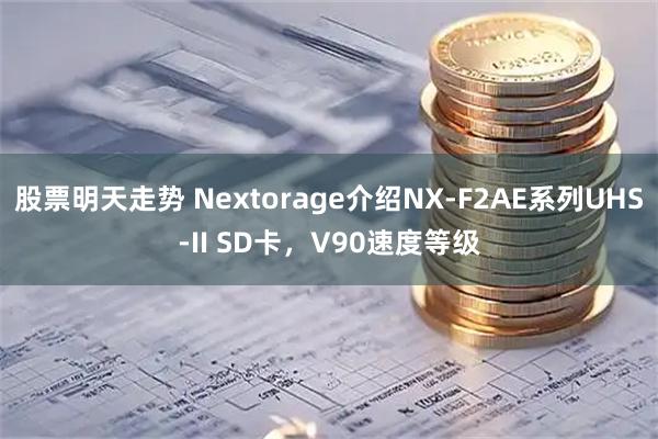股票明天走势 Nextorage介绍NX-F2AE系列UHS-II SD卡，V90速度等级