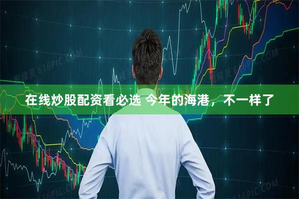 在线炒股配资看必选 今年的海港，不一样了