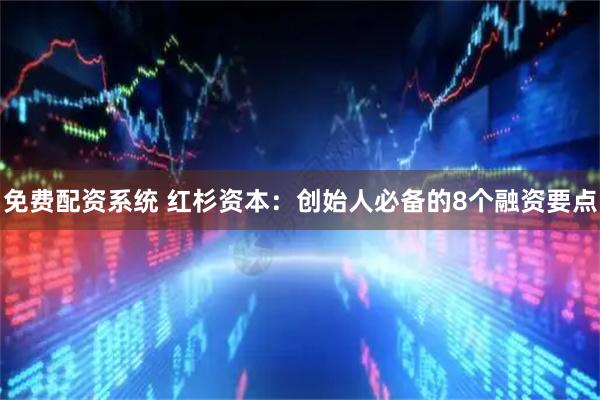 免费配资系统 红杉资本:创始人必备的8个融资要点