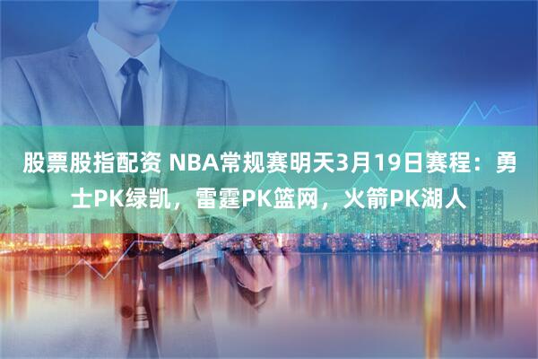 股票股指配资 NBA常规赛明天3月19日赛程：勇士PK绿凯，雷霆PK篮网，火箭PK湖人