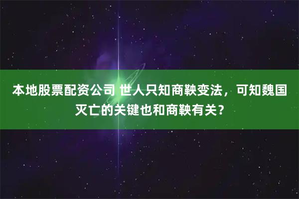 本地股票配资公司 世人只知商鞅变法,可知魏国灭亡的关键也和商鞅有关?