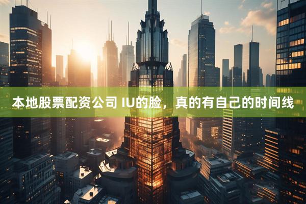 本地股票配资公司 IU的脸，真的有自己的时间线