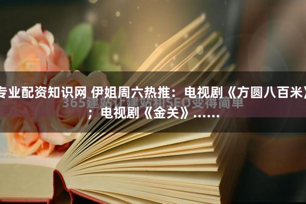 专业配资知识网 伊姐周六热推:电视剧《方圆八百米》;电视剧《金关》......