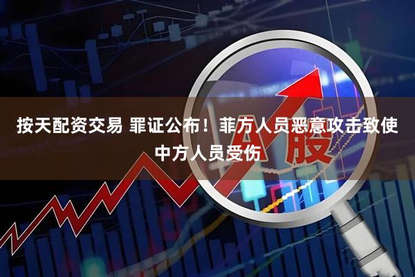按天配资交易 罪证公布！菲方人员恶意攻击致使中方人员受伤