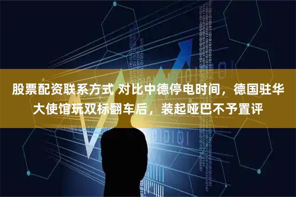 股票配资联系方式 对比中德停电时间，德国驻华大使馆玩双标翻车后，装起哑巴不予置评